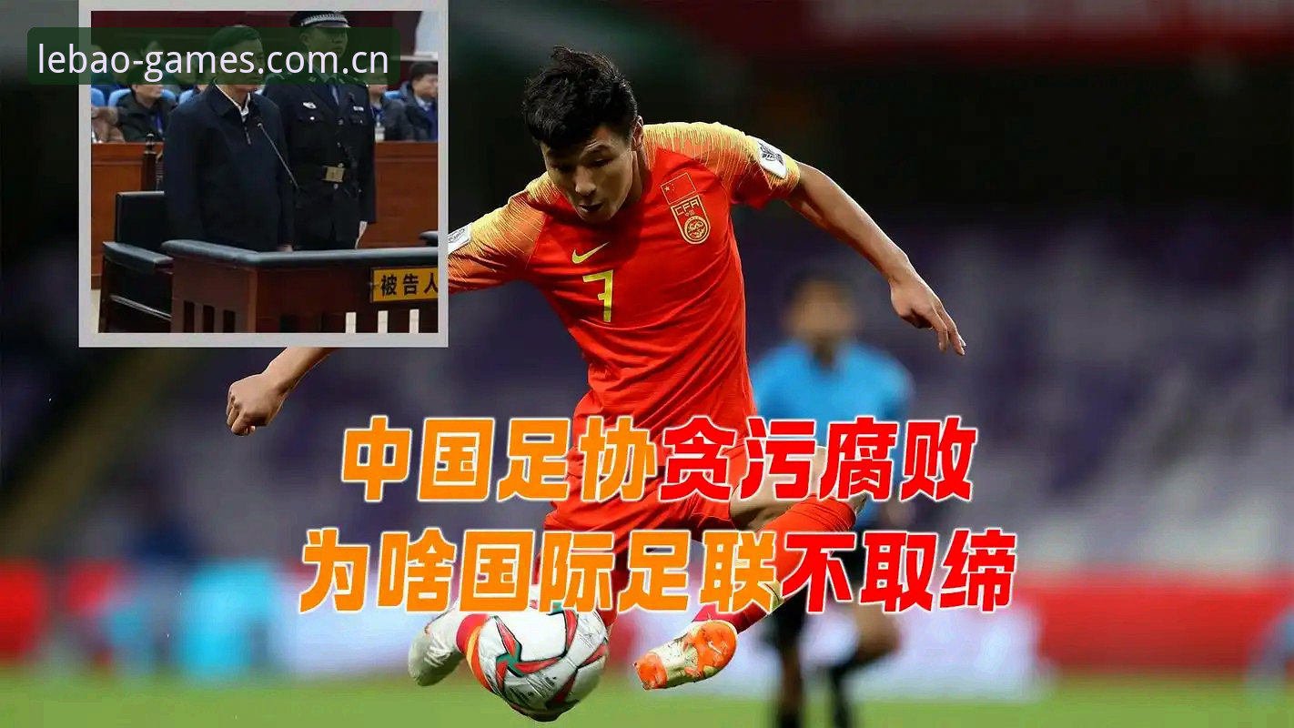 乐宝体育使用教程 揭秘中国足协第三批禁足名单背后的全产业链腐败真相